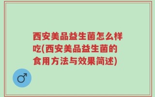 西安美品益生菌怎么样吃(西安美品益生菌的食用方法与效果简述)