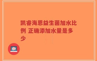 凯睿海恩益生菌加水比例 正确添加水量是多少
