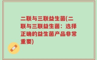 二联与三联益生菌(二联与三联益生菌：选择正确的益生菌产品非常重要)
