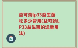 益可劲lp33益生菌吃多少管用(益可劲LP33益生菌的适量用法)