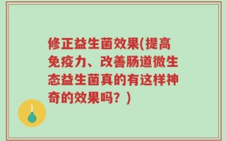 修正益生菌效果(提高免疫力、改善肠道微生态益生菌真的有这样神奇的效果吗？)
