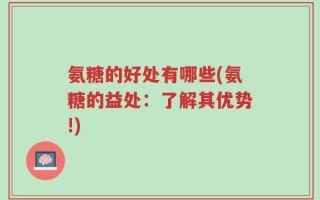 氨糖的好处有哪些(氨糖的益处：了解其优势!)