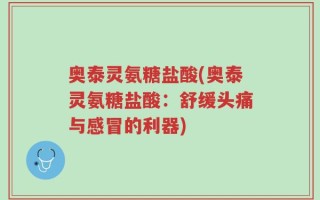 奥泰灵氨糖盐酸(奥泰灵氨糖盐酸：舒缓头痛与感冒的利器)