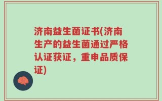 济南益生菌证书(济南生产的益生菌通过严格认证获证，重申品质保证)