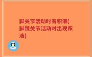 脚关节活动时有积液(脚踝关节活动时出现积液)