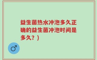益生菌热水冲泡多久正确的益生菌冲泡时间是多久？)
