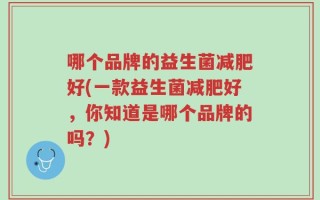 哪个品牌的益生菌减肥好(一款益生菌减肥好，你知道是哪个品牌的吗？)