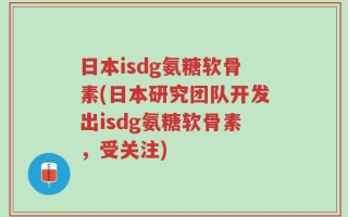 日本isdg氨糖软骨素(日本研究团队开发出isdg氨糖软骨素，受关注)