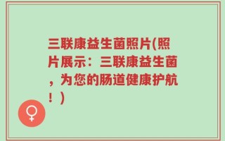 三联康益生菌照片(照片展示：三联康益生菌，为您的肠道健康护航！)
