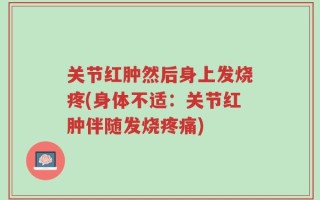 关节红肿然后身上发烧疼(身体不适：关节红肿伴随发烧疼痛)