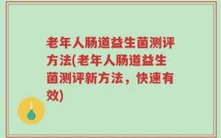 老年人肠道益生菌测评方法(老年人肠道益生菌测评新方法，快速有效)