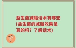 益生菌减脂话术有哪些(益生菌的减脂效果是真的吗？了解话术)