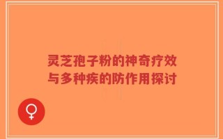 灵芝孢子粉的神奇疗效与多种疾的防作用探讨