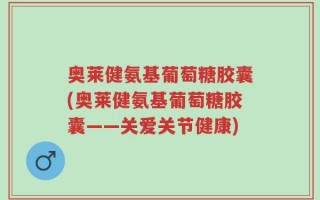 奥莱健氨基葡萄糖胶囊(奥莱健氨基葡萄糖胶囊——关爱关节健康)