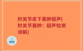 肘关节皮下囊肿超声(肘关节囊肿：超声检测详解)
