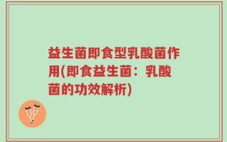益生菌即食型乳酸菌作用(即食益生菌：乳酸菌的功效解析)