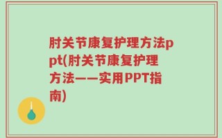 肘关节康复护理方法ppt(肘关节康复护理方法——实用PPT指南)
