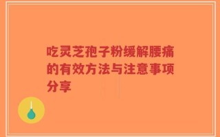 吃灵芝孢子粉缓解腰痛的有效方法与注意事项分享