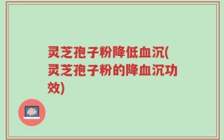 灵芝孢子粉降低血沉(灵芝孢子粉的降血沉功效)