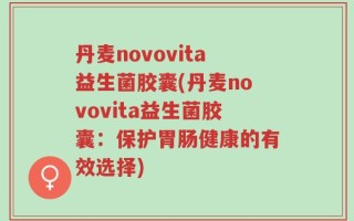 丹麦novovita益生菌胶囊(丹麦novovita益生菌胶囊：保护胃肠健康的有效选择)