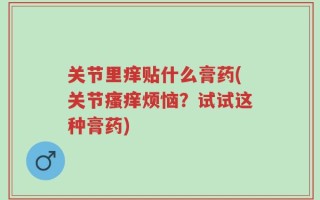 关节里痒贴什么膏药(关节瘙痒烦恼？试试这种膏药)