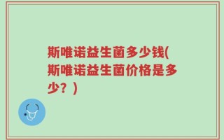 斯唯诺益生菌多少钱(斯唯诺益生菌价格是多少？)