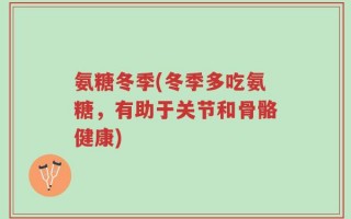 氨糖冬季(冬季多吃氨糖，有助于关节和骨骼健康)