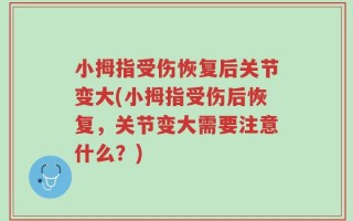 小拇指受伤恢复后关节变大(小拇指受伤后恢复，关节变大需要注意什么？)