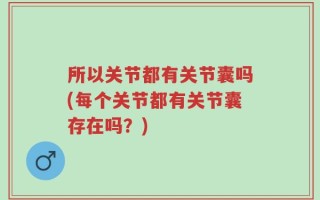 所以关节都有关节囊吗(每个关节都有关节囊存在吗？)