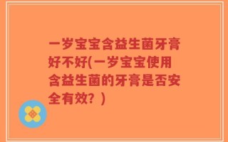 一岁宝宝含益生菌牙膏好不好(一岁宝宝使用含益生菌的牙膏是否安全有效？)