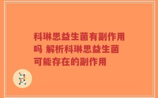 科琳思益生菌有副作用吗 解析科琳思益生菌可能存在的副作用