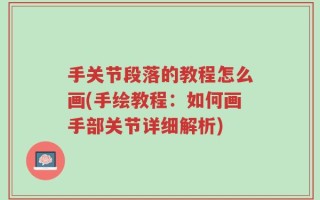 手关节段落的教程怎么画(手绘教程：如何画手部关节详细解析)
