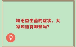 缺乏益生菌的症状，大家知道有哪些吗？