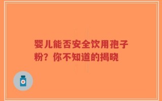 婴儿能否安全饮用孢子粉？你不知道的揭晓
