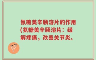 氨糖美辛肠溶片的作用(氨糖美辛肠溶片：缓解疼痛，改善关节炎。