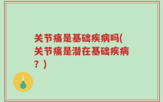 关节痛是基础疾病吗(关节痛是潜在基础疾病？)