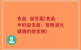食品  益生菌(食品中的益生菌：帮助消化健康的微生物)