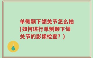 单侧颞下颌关节怎么拍(如何进行单侧颞下颌关节的影像检查？)
