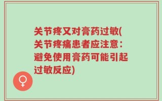 关节疼又对膏药过敏(关节疼痛患者应注意：避免使用膏药可能引起过敏反应)