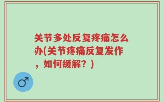关节多处反复疼痛怎么办(关节疼痛反复发作，如何缓解？)
