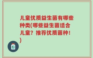 儿童优质益生菌有哪些种类(哪些益生菌适合儿童？推荐优质菌种！)