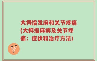 大拇指发麻和关节疼痛(大拇指麻痹及关节疼痛：症状和治疗方法)
