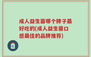成人益生菌哪个牌子最好吃的(成人益生菌口感最佳的品牌推荐)