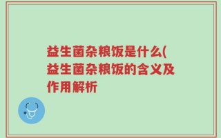 益生菌杂粮饭是什么(益生菌杂粮饭的含义及作用解析