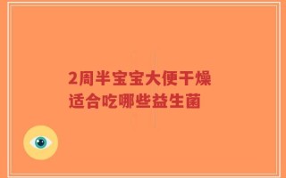 2周半宝宝大便干燥 适合吃哪些益生菌
