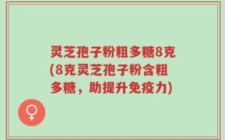 灵芝孢子粉粗多糖8克(8克灵芝孢子粉含粗多糖，助提升免疫力)