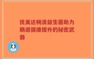 优美达畅清益生菌助力肠道健康提升的秘密武器