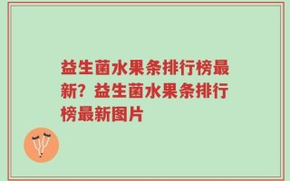益生菌水果条排行榜最新？益生菌水果条排行榜最新图片