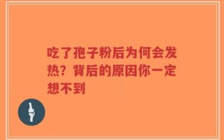 吃了孢子粉后为何会发热？背后的原因你一定想不到