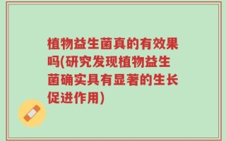 植物益生菌真的有效果吗(研究发现植物益生菌确实具有显著的生长促进作用)